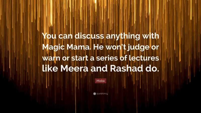 Misba Quote: “You can discuss anything with Magic Mama. He won’t judge or warn or start a series of lectures like Meera and Rashad do.”