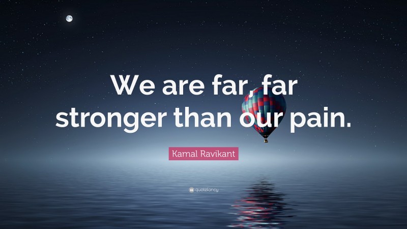 Kamal Ravikant Quote: “We are far, far stronger than our pain.”