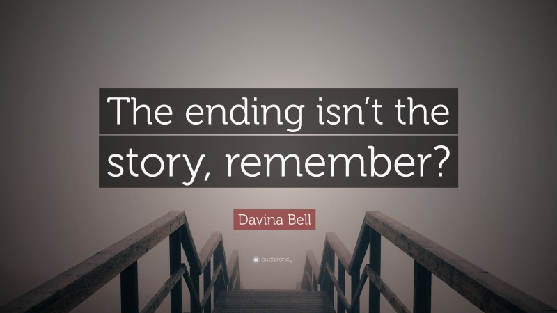 Davina Bell Quote: “The ending isn’t the story, remember?”