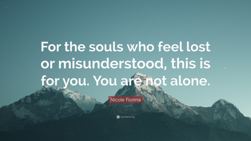 Nicole Fiorina Quote: “For the souls who feel lost or misunderstood, this is for you. You are not alone.”