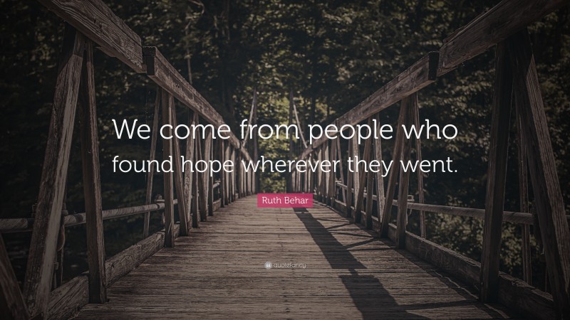 Ruth Behar Quote: “We come from people who found hope wherever they went.”