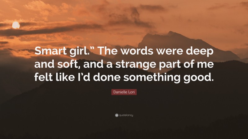 Danielle Lori Quote: “Smart girl.” The words were deep and soft, and a strange part of me felt like I’d done something good.”