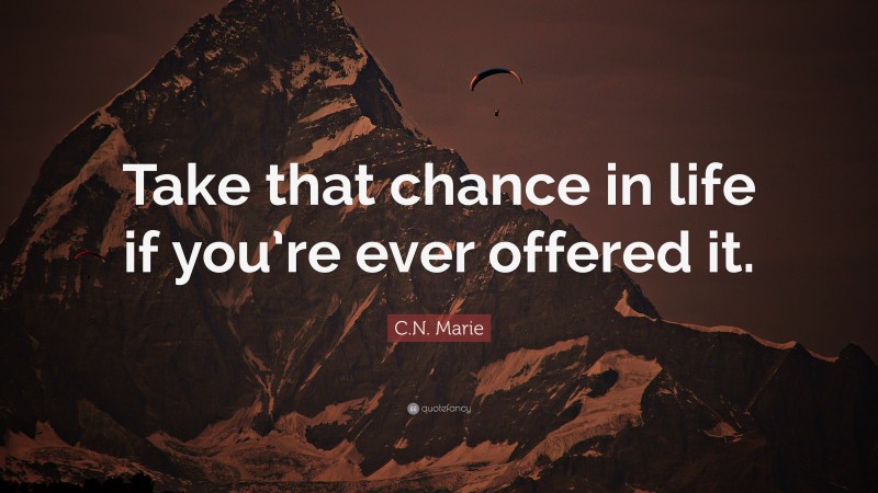 C.N. Marie Quote: “Take that chance in life if you’re ever offered it.”