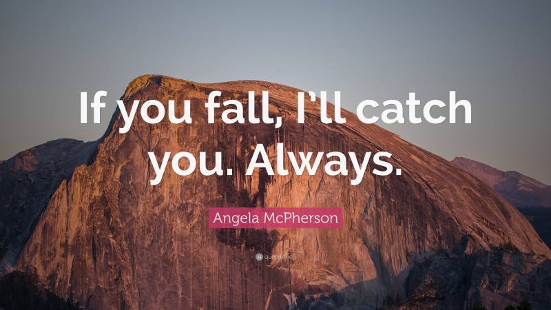 Angela McPherson Quote: “If you fall, I’ll catch you. Always.”