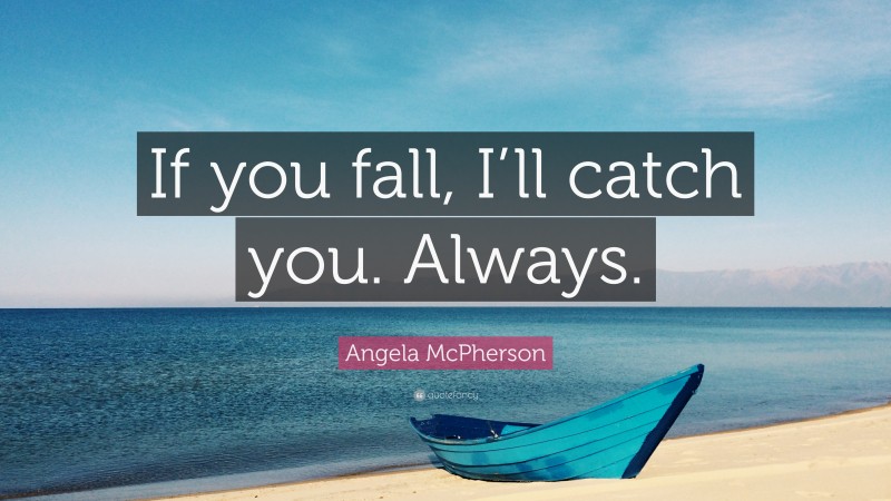 Angela McPherson Quote: “If you fall, I’ll catch you. Always.”