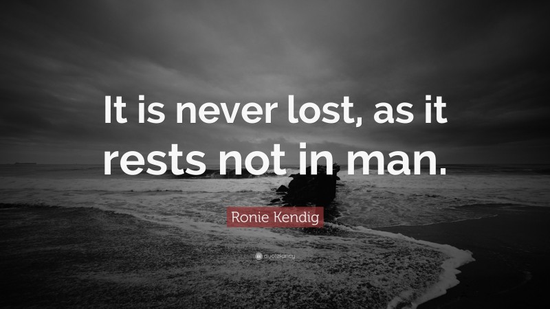 Ronie Kendig Quote: “It is never lost, as it rests not in man.”