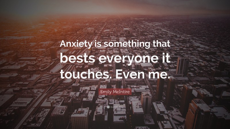 Emily McIntire Quote: “Anxiety is something that bests everyone it touches. Even me.”