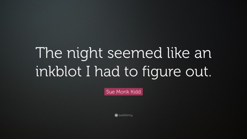 Sue Monk Kidd Quote: “The night seemed like an inkblot I had to figure out.”