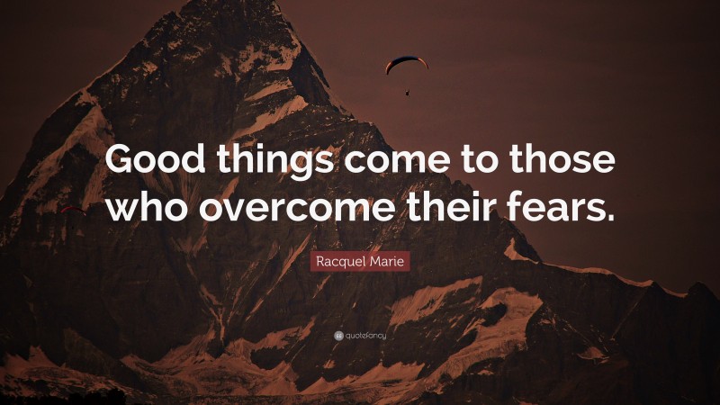 Racquel Marie Quote: “Good things come to those who overcome their fears.”