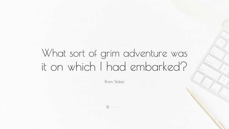 Bram Stoker Quote: “What sort of grim adventure was it on which I had embarked?”