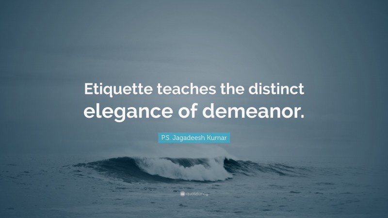 P.S. Jagadeesh Kumar Quote: “Etiquette teaches the distinct elegance of demeanor.”