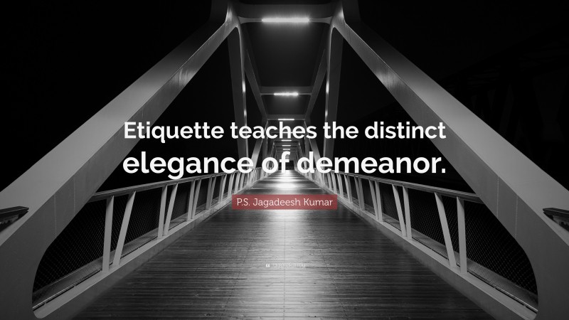 P.S. Jagadeesh Kumar Quote: “Etiquette teaches the distinct elegance of demeanor.”