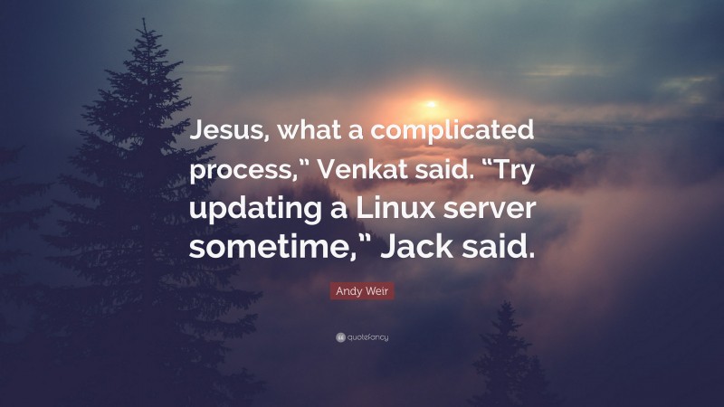 Andy Weir Quote: “Jesus, what a complicated process,” Venkat said. “Try updating a Linux server sometime,” Jack said.”