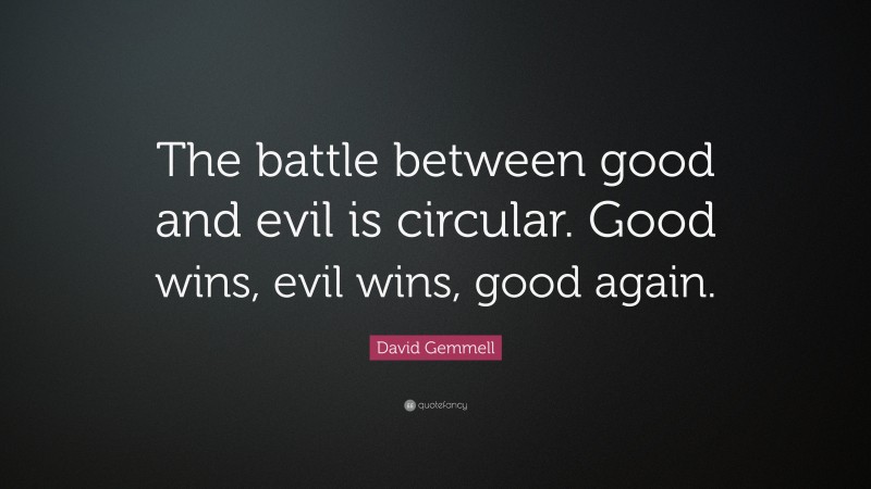 David Gemmell Quote: “The battle between good and evil is circular. Good wins, evil wins, good again.”