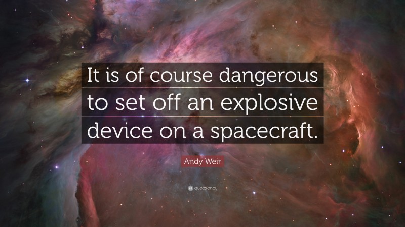 Andy Weir Quote: “It is of course dangerous to set off an explosive device on a spacecraft.”
