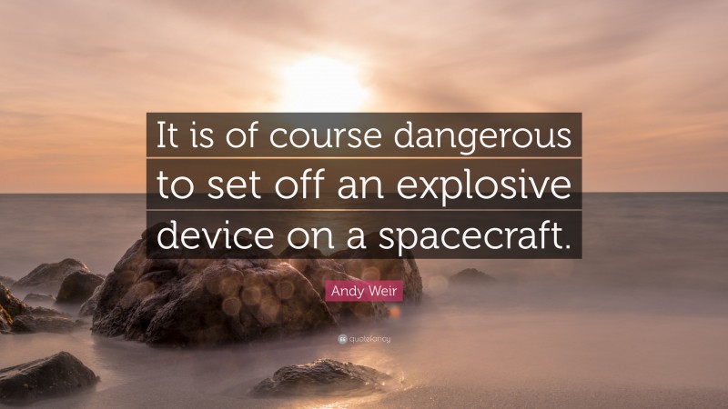 Andy Weir Quote: “It is of course dangerous to set off an explosive device on a spacecraft.”