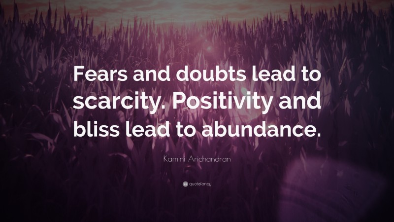 Kamini Arichandran Quote: “Fears and doubts lead to scarcity. Positivity and bliss lead to abundance.”