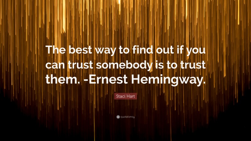 Staci Hart Quote: “The best way to find out if you can trust somebody is to trust them. -Ernest Hemingway.”