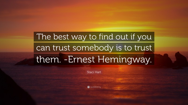 Staci Hart Quote: “The best way to find out if you can trust somebody is to trust them. -Ernest Hemingway.”