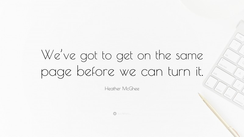 Heather McGhee Quote: “We’ve got to get on the same page before we can turn it.”