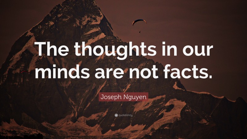 Joseph Nguyen Quote: “The thoughts in our minds are not facts.”