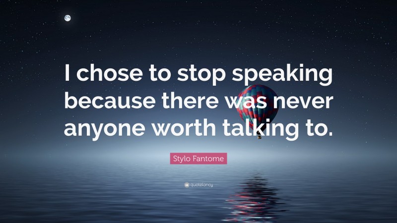 Stylo Fantome Quote: “I chose to stop speaking because there was never anyone worth talking to.”