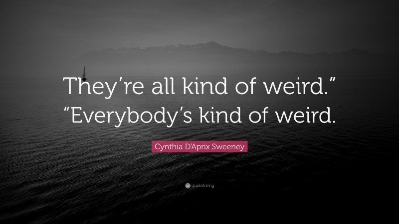 Cynthia D'Aprix Sweeney Quote: “They’re all kind of weird.” “Everybody’s kind of weird.”
