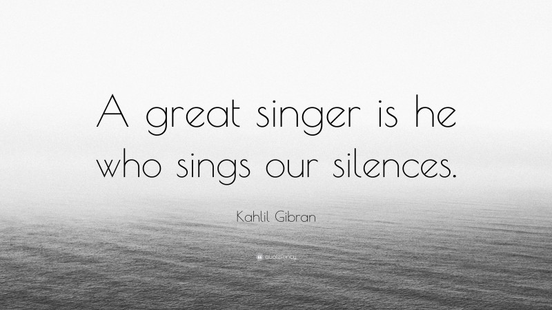 kahlil-gibran-quote-a-great-singer-is-he-who-sings-our-silences