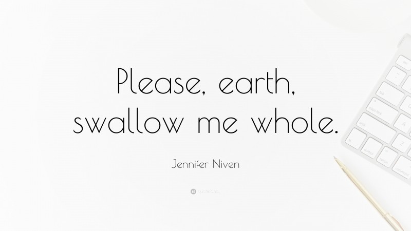 Jennifer Niven Quote: “Please, earth, swallow me whole.”