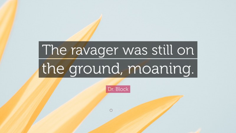 Dr. Block Quote: “The ravager was still on the ground, moaning.”