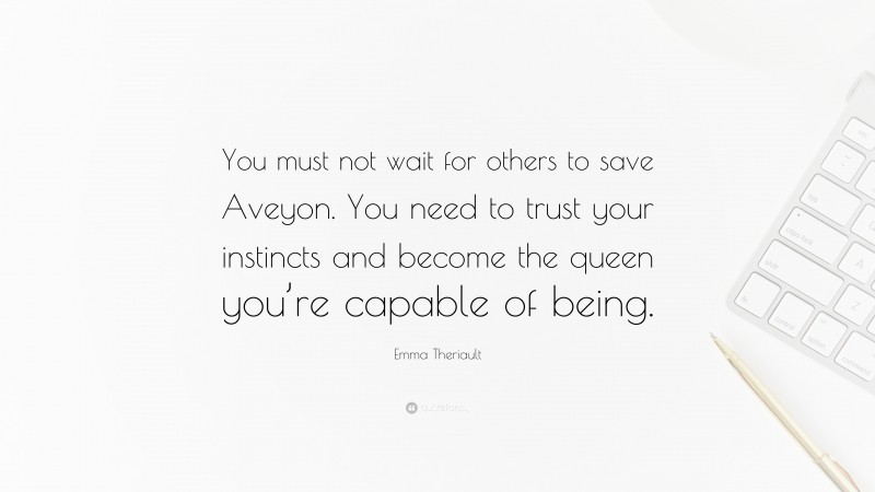 Emma Theriault Quote: “You must not wait for others to save Aveyon. You need to trust your instincts and become the queen you’re capable of being.”