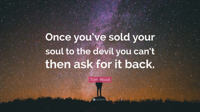 Tom Wood Quote: “Once you’ve sold your soul to the devil you can’t then ask for it back.”