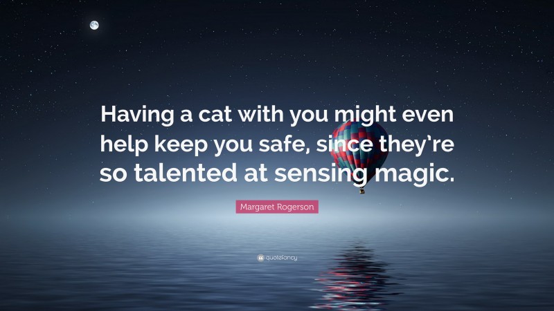 Margaret Rogerson Quote: “Having a cat with you might even help keep you safe, since they’re so talented at sensing magic.”