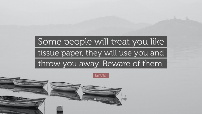 Saif Ullah Quote: “Some people will treat you like tissue paper, they will use you and throw you away. Beware of them.”