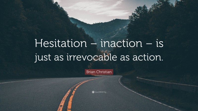 Brian Christian Quote: “Hesitation – inaction – is just as irrevocable as action.”