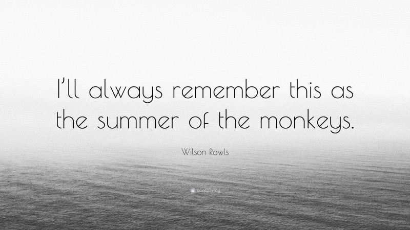 Wilson Rawls Quote: “I’ll always remember this as the summer of the monkeys.”