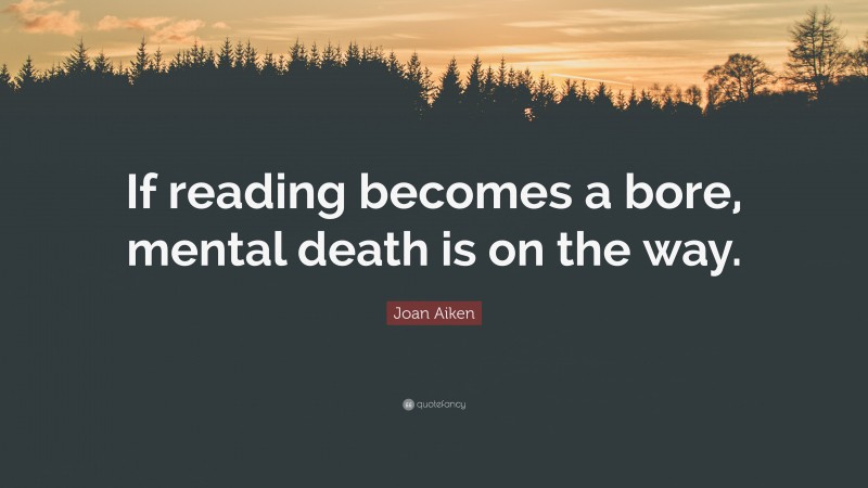 Joan Aiken Quote: “If reading becomes a bore, mental death is on the way.”