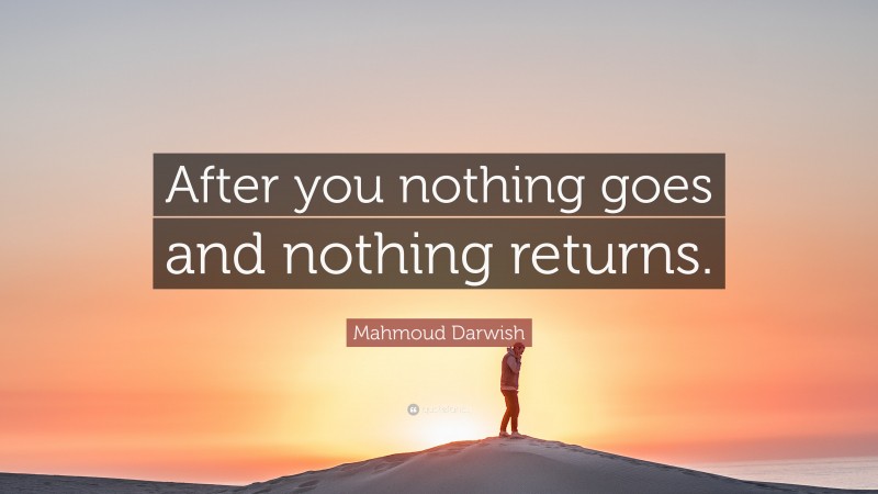 Mahmoud Darwish Quote: “After you nothing goes and nothing returns.”