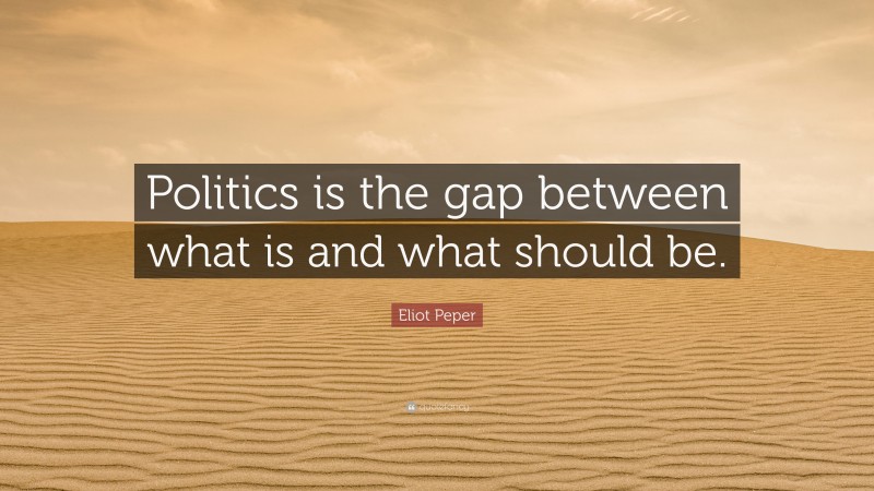 Eliot Peper Quote: “Politics is the gap between what is and what should be.”