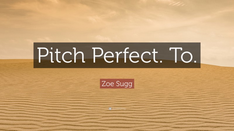 Zoe Sugg Quote: “Pitch Perfect. To.”