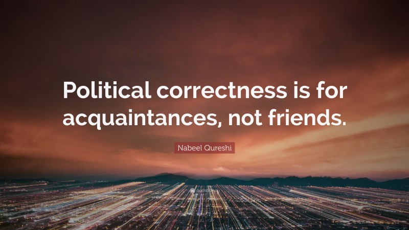 Nabeel Qureshi Quote: “Political correctness is for acquaintances, not friends.”