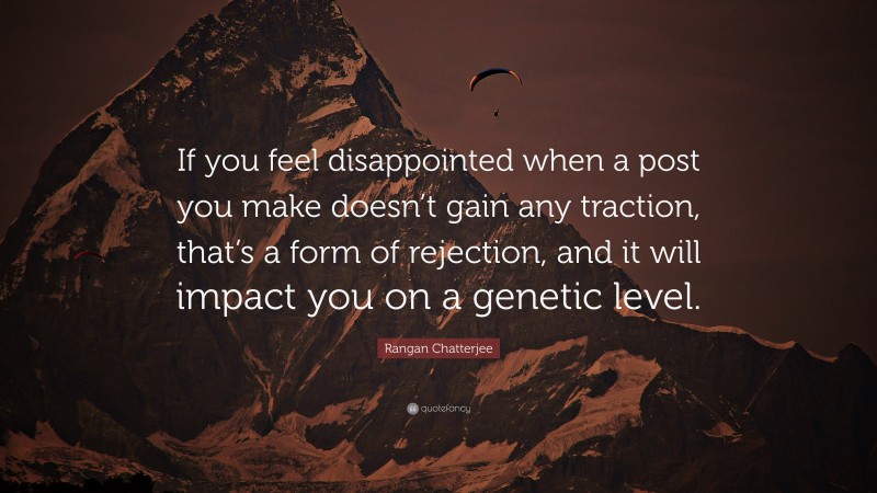 Rangan Chatterjee Quote: “If you feel disappointed when a post you make doesn’t gain any traction, that’s a form of rejection, and it will impact you on a genetic level.”