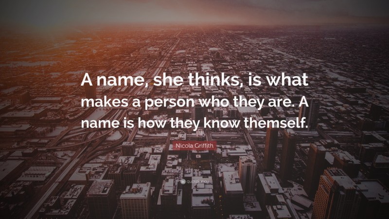 Nicola Griffith Quote: “A name, she thinks, is what makes a person who they are. A name is how they know themself.”