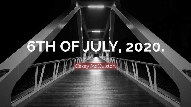 Casey McQuiston Quote: “6TH OF JULY, 2020.”