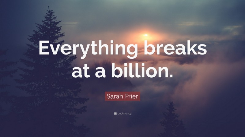 Sarah Frier Quote: “Everything breaks at a billion.”