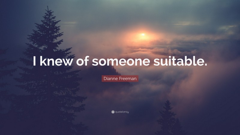 Dianne Freeman Quote: “I knew of someone suitable.”