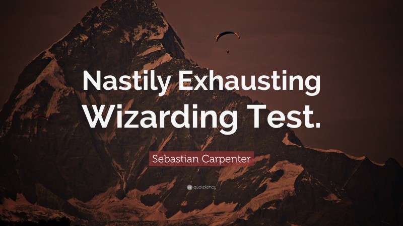 Sebastian Carpenter Quote: “Nastily Exhausting Wizarding Test.”