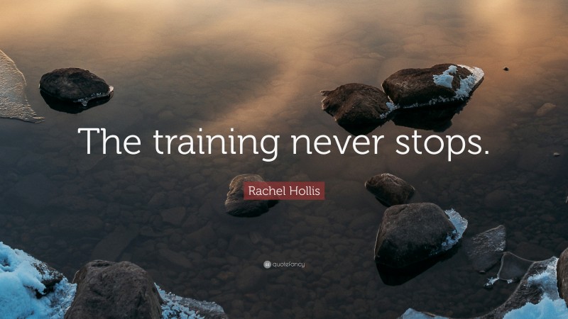 Rachel Hollis Quote: “The training never stops.”