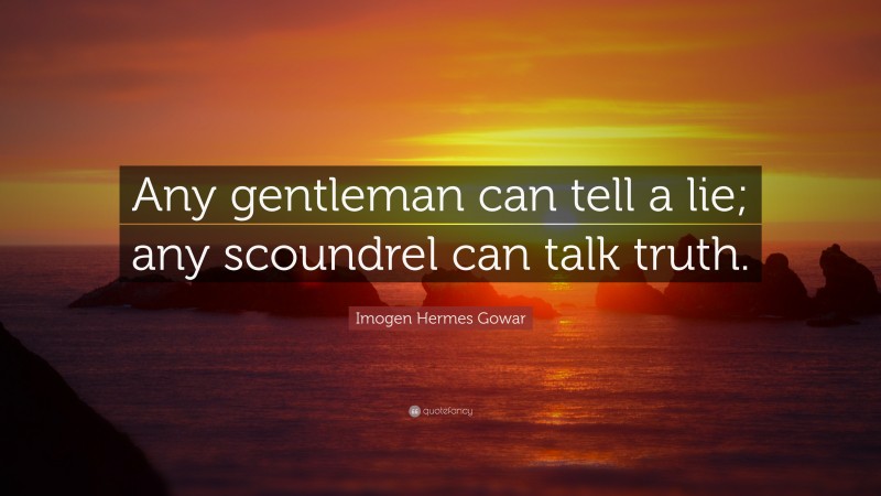 Imogen Hermes Gowar Quote: “Any gentleman can tell a lie; any scoundrel can talk truth.”