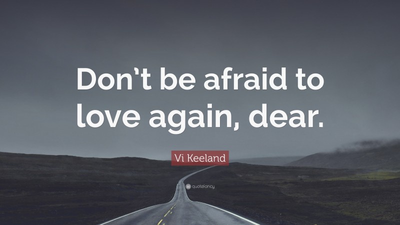 Vi Keeland Quote: “Don’t be afraid to love again, dear.”